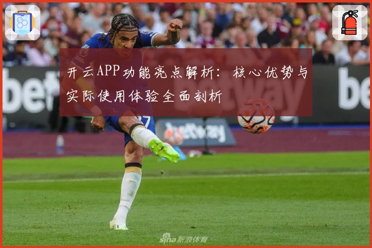 开云APP功能亮点解析：核心优势与实际使用体验全面剖析