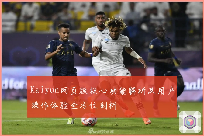 Kaiyun网页版核心功能解析及用户操作体验全方位剖析