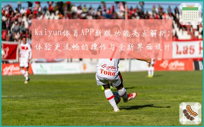Kaiyun体育APP新版功能亮点解析：体验更流畅的操作与全新界面设计
