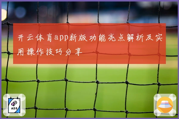 开云体育app新版功能亮点解析及实用操作技巧分享
