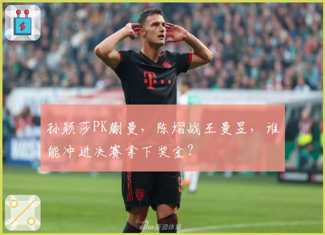 孙颖莎PK蒯曼，陈熠战王曼昱，谁能冲进决赛拿下奖金？