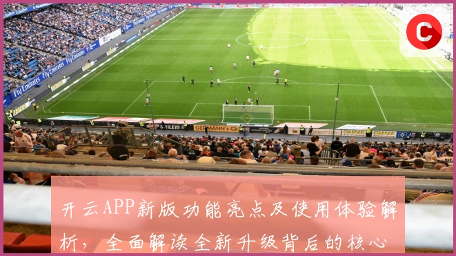 开云APP新版功能亮点及使用体验解析，全面解读全新升级背后的核心优势