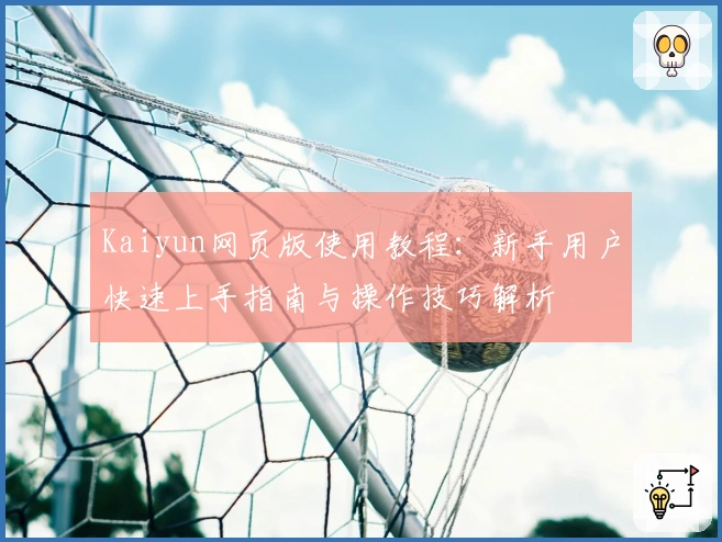 Kaiyun网页版使用教程：新手用户快速上手指南与操作技巧解析