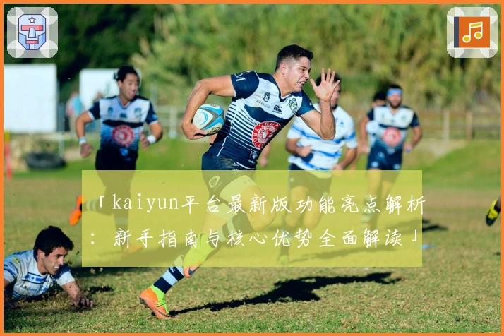 「kaiyun平台最新版功能亮点解析:新手指南与核心优势全面解读」