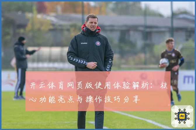 开云体育网页版使用体验解析：核心功能亮点与操作技巧分享