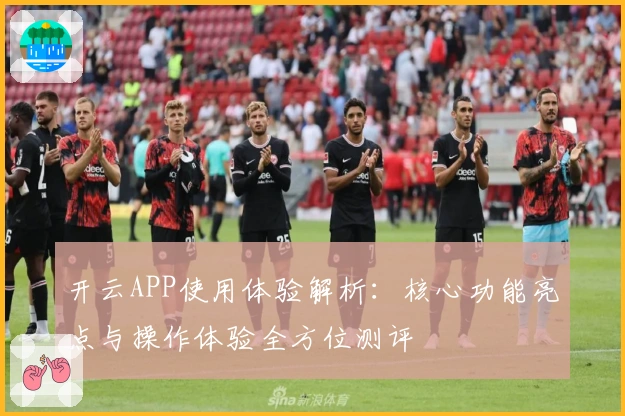 开云APP使用体验解析：核心功能亮点与操作体验全方位测评
