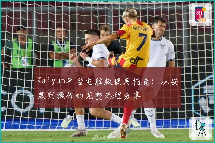 Kaiyun平台电脑版使用指南：从安装到操作的完整流程分享