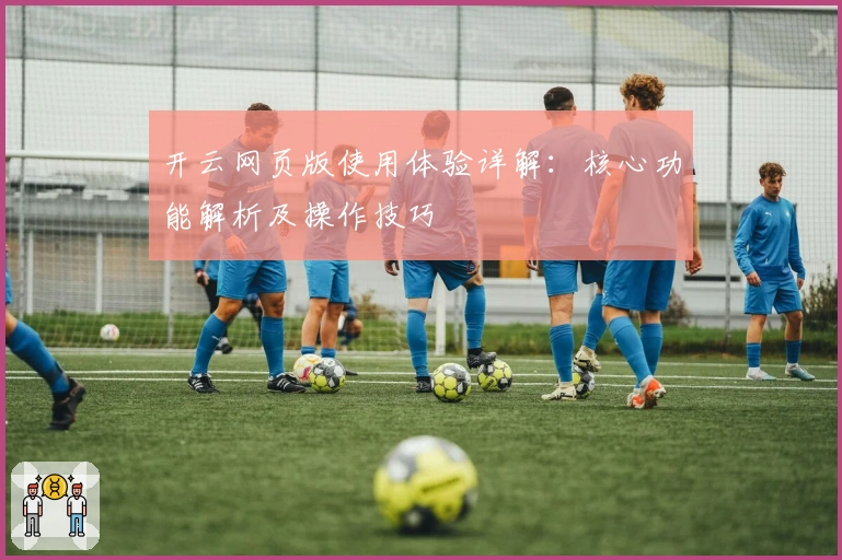 开云网页版使用体验详解：核心功能解析及操作技巧