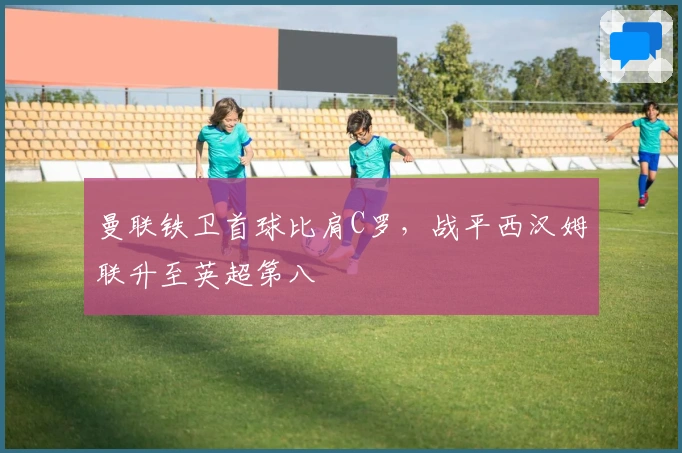 曼联铁卫首球比肩C罗，战平西汉姆联升至英超第八