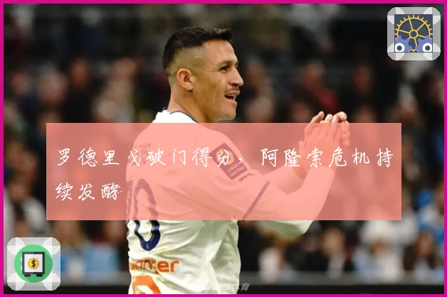 罗德里戈破门得分，阿隆索危机持续发酵