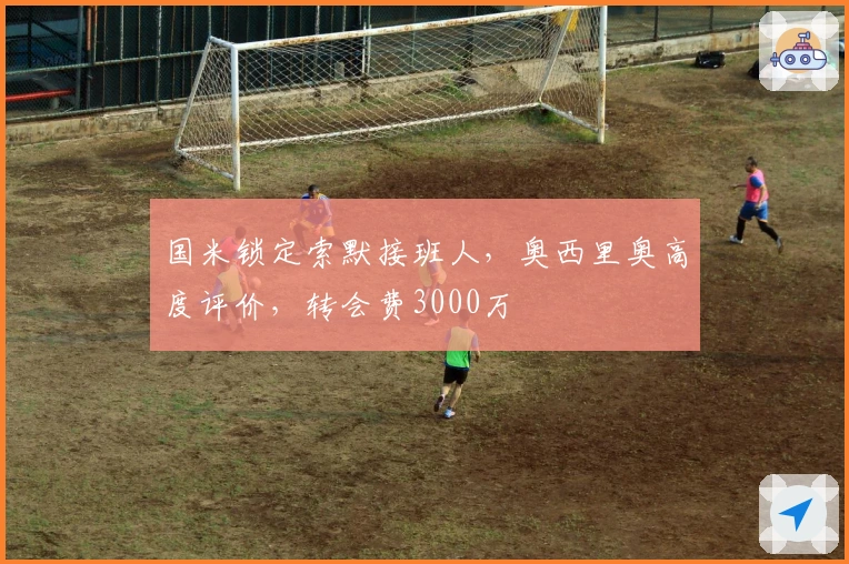 国米锁定索默接班人，奥西里奥高度评价，转会费3000万