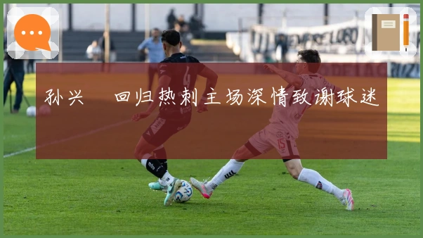 孙兴慜回归热刺主场深情致谢球迷