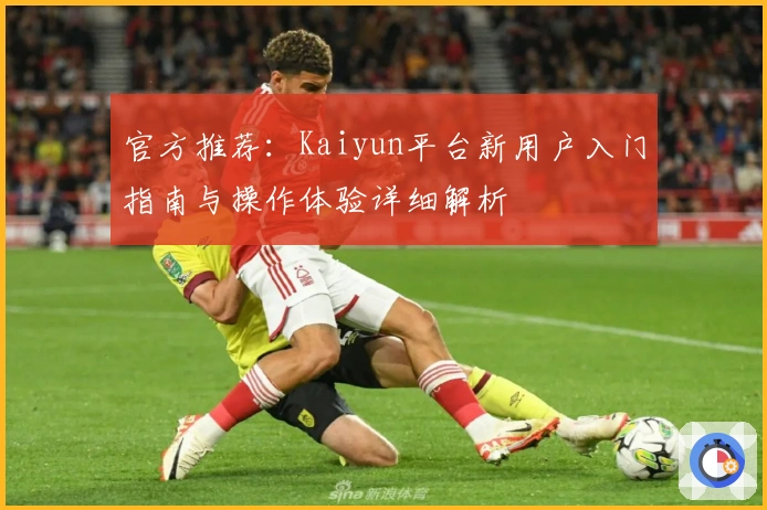 官方推荐：Kaiyun平台新用户入门指南与操作体验详细解析