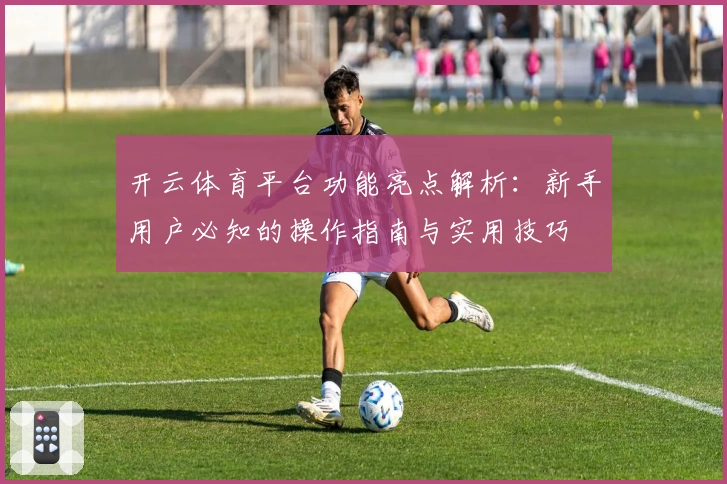 开云体育平台功能亮点解析：新手用户必知的操作指南与实用技巧
