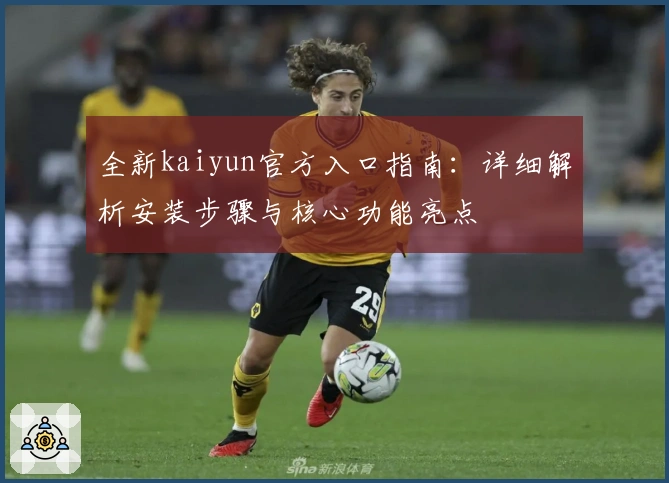 全新kaiyun官方入口指南：详细解析安装步骤与核心功能亮点