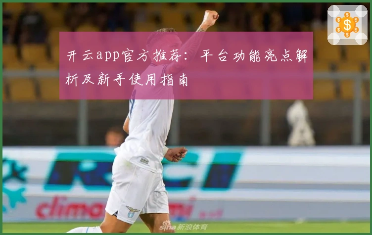 开云app官方推荐：平台功能亮点解析及新手使用指南