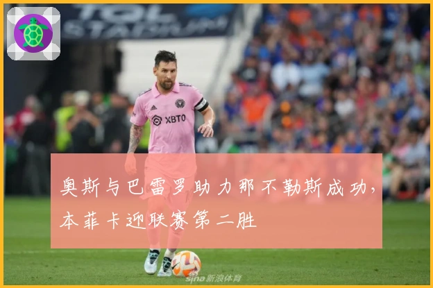 奥斯与巴雷罗助力那不勒斯成功，本菲卡迎联赛第二胜