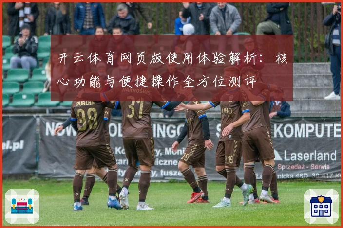 开云体育网页版使用体验解析:核心功能与便捷操作全方位测评