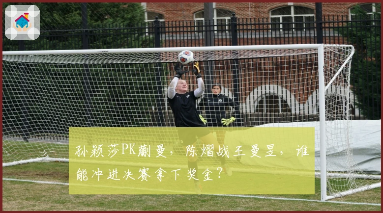 孙颖莎PK蒯曼，陈熠战王曼昱，谁能冲进决赛拿下奖金？