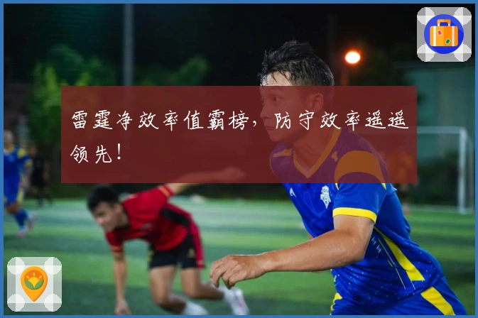 雷霆净效率值霸榜，防守效率遥遥领先！